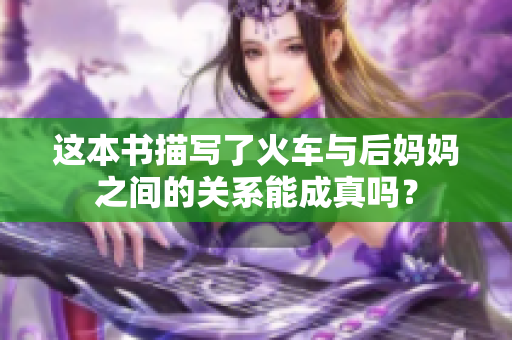 这本书描写了火车与后妈妈之间的关系能成真吗？