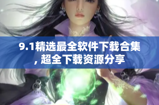 9.1精选最全软件下载合集, 超全下载资源分享