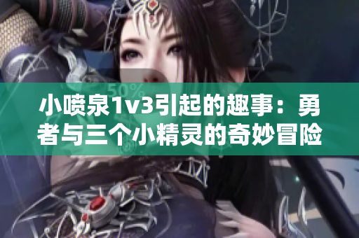 小喷泉1v3引起的趣事：勇者与三个小精灵的奇妙冒险