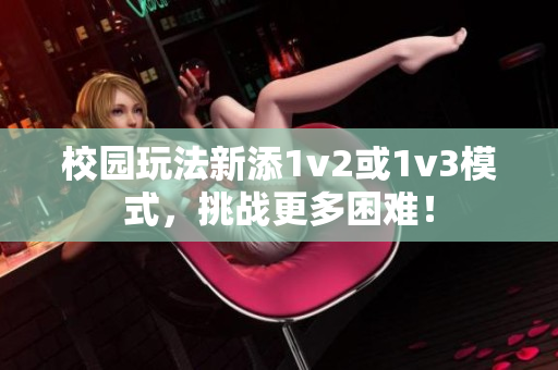 校园玩法新添1v2或1v3模式，挑战更多困难！