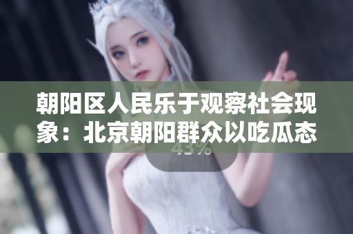 朝阳区人民乐于观察社会现象：北京朝阳群众以吃瓜态度关注时事