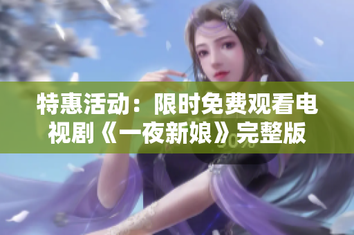 特惠活动：限时免费观看电视剧《一夜新娘》完整版