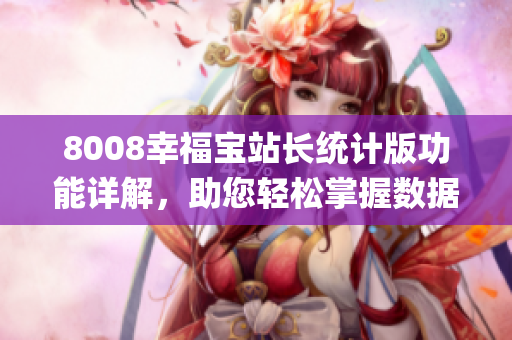 8008幸福宝站长统计版功能详解，助您轻松掌握数据分析利器(1)