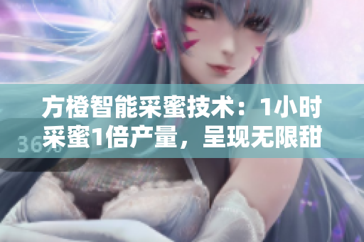 方橙智能采蜜技术：1小时采蜜1倍产量，呈现无限甜蜜收获