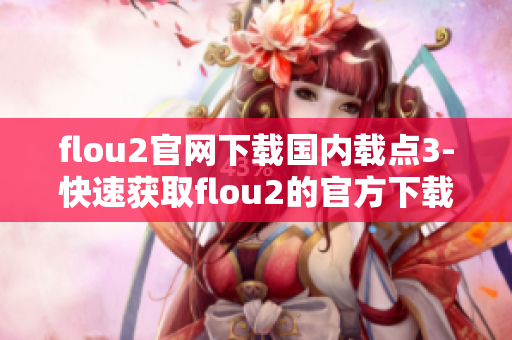 flou2官网下载国内载点3-快速获取flou2的官方下载来源