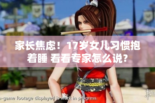 家长焦虑！17岁女儿习惯抱着睡 看看专家怎么说？