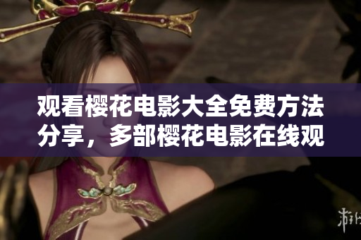 观看樱花电影大全免费方法分享，多部樱花电影在线观看推荐