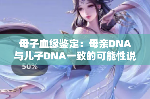 母子血缘鉴定：母亲DNA与儿子DNA一致的可能性说明