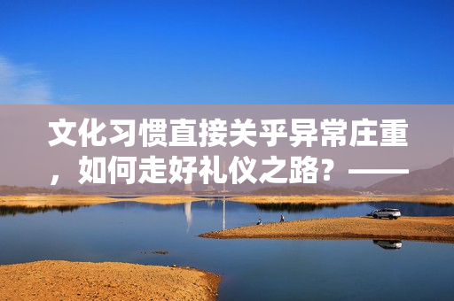 文化习惯直接关乎异常庄重，如何走好礼仪之路？——从站立的角度出发