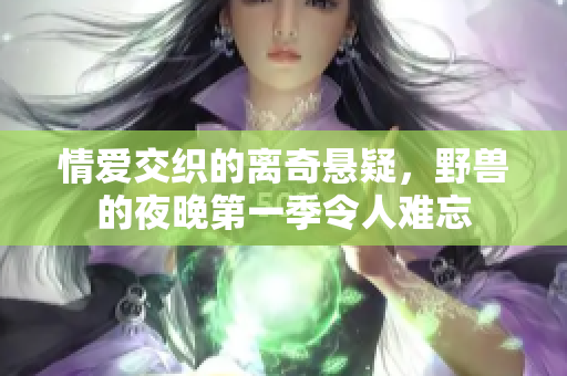情爱交织的离奇悬疑，野兽的夜晚第一季令人难忘