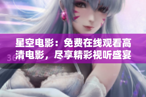 星空电影：免费在线观看高清电影，尽享精彩视听盛宴