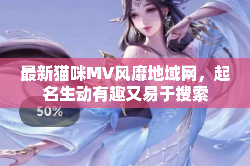 最新猫咪MV风靡地域网，起名生动有趣又易于搜索