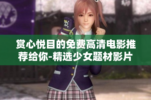 赏心悦目的免费高清电影推荐给你-精选少女题材影片