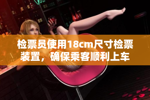 检票员使用18cm尺寸检票装置，确保乘客顺利上车