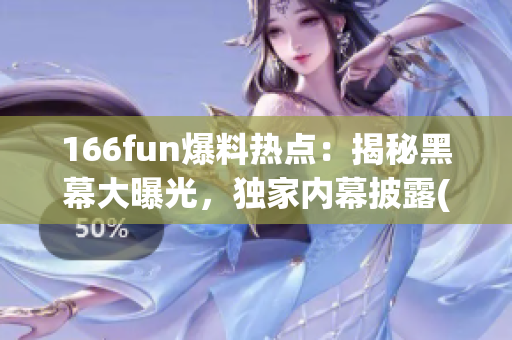 166fun爆料热点：揭秘黑幕大曝光，独家内幕披露(1)