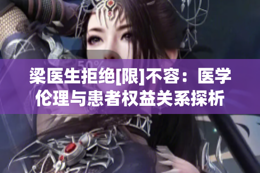 梁医生拒绝[限]不容：医学伦理与患者权益关系探析