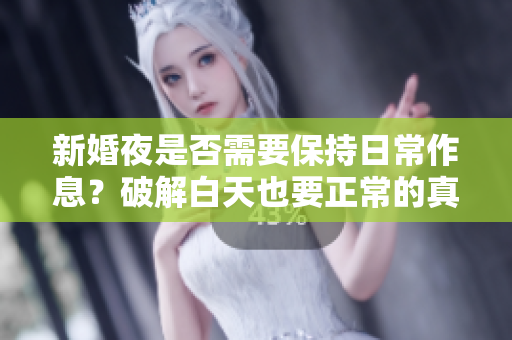 新婚夜是否需要保持日常作息？破解白天也要正常的真实含义