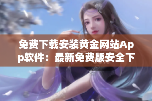 免费下载安装黄金网站App软件：最新免费版安全下载指南