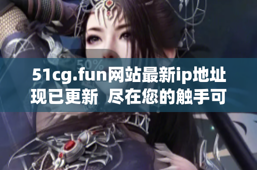 51cg.fun网站最新ip地址现已更新  尽在您的触手可及!