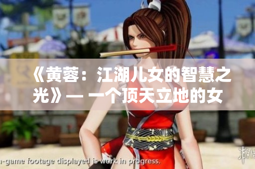 《黄蓉：江湖儿女的智慧之光》— 一个顶天立地的女英雄