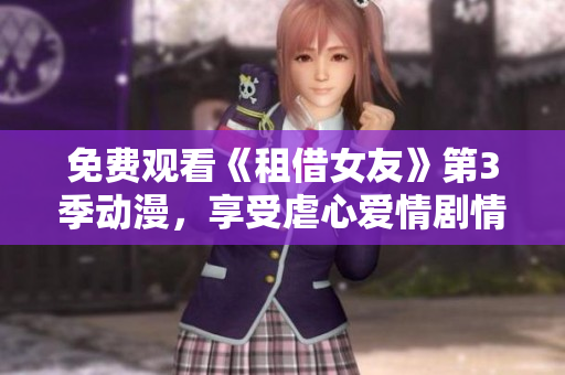 免费观看《租借女友》第3季动漫，享受虐心爱情剧情