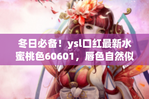 冬日必备！ysl口红最新水蜜桃色60601，唇色自然似水般柔美