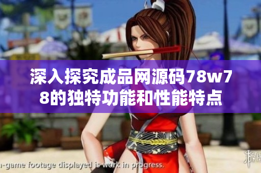 深入探究成品网源码78w78的独特功能和性能特点