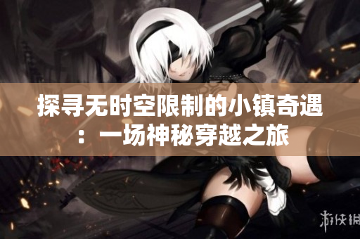 探寻无时空限制的小镇奇遇：一场神秘穿越之旅