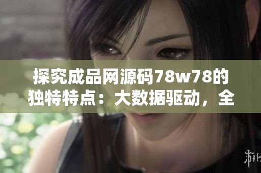 探究成品网源码78w78的独特特点：大数据驱动，全面满足用户需求