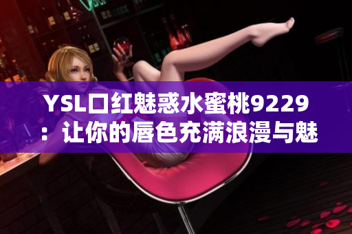 YSL口红魅惑水蜜桃9229：让你的唇色充满浪漫与魅力