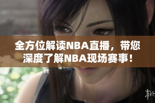 全方位解读NBA直播，带您深度了解NBA现场赛事！
