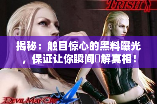揭秘：触目惊心的黑料曝光，保证让你瞬间瞭解真相！