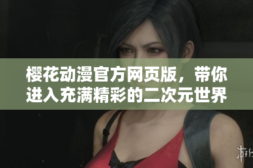 樱花动漫官方网页版，带你进入充满精彩的二次元世界