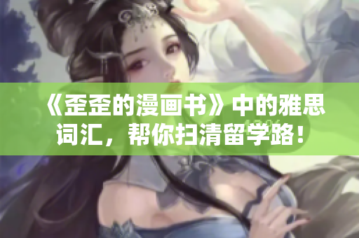 《歪歪的漫画书》中的雅思词汇，帮你扫清留学路！