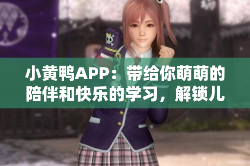小黄鸭APP：带给你萌萌的陪伴和快乐的学习，解锁儿童教育新姿势！