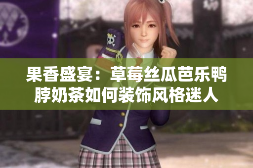 果香盛宴：草莓丝瓜芭乐鸭脖奶茶如何装饰风格迷人