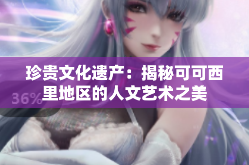 珍贵文化遗产：揭秘可可西里地区的人文艺术之美