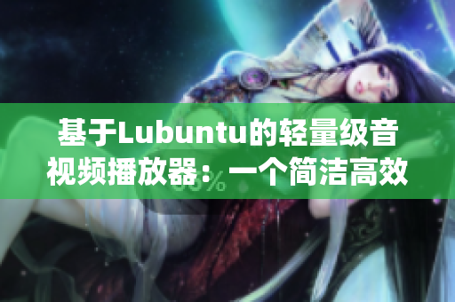 基于Lubuntu的轻量级音视频播放器：一个简洁高效的媒体体验(1)