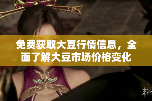 免费获取大豆行情信息，全面了解大豆市场价格变化