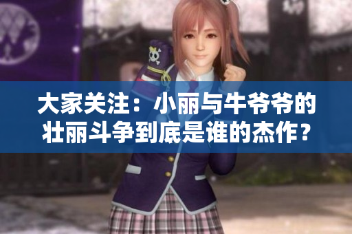 大家关注：小丽与牛爷爷的壮丽斗争到底是谁的杰作？