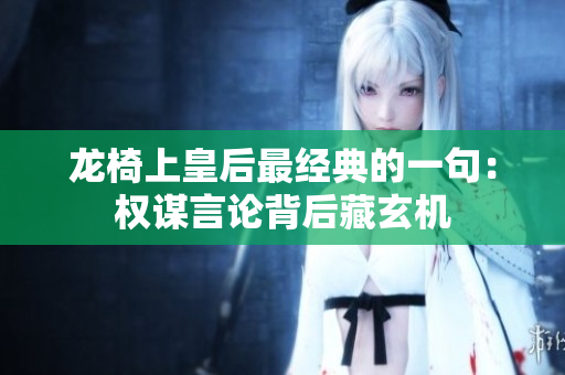 龙椅上皇后最经典的一句：权谋言论背后藏玄机