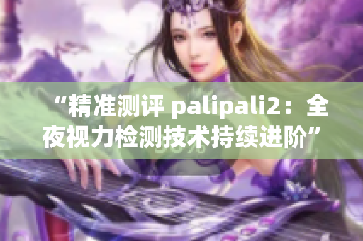“精准测评 palipali2：全夜视力检测技术持续进阶”