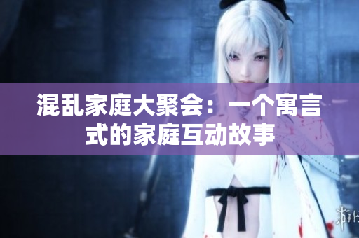 混乱家庭大聚会：一个寓言式的家庭互动故事