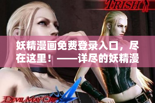 妖精漫画免费登录入口，尽在这里！——详尽的妖精漫画登录页面大汇总