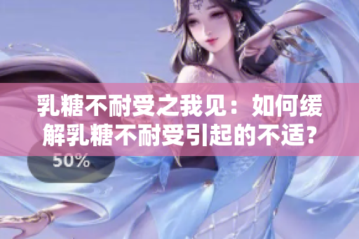 乳糖不耐受之我见：如何缓解乳糖不耐受引起的不适？