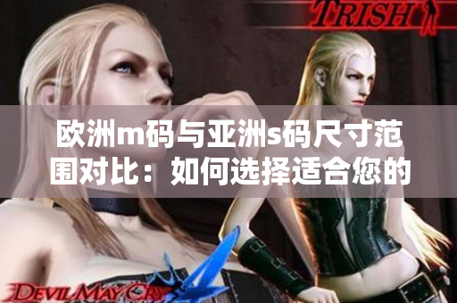 欧洲m码与亚洲s码尺寸范围对比：如何选择适合您的服装尺码？