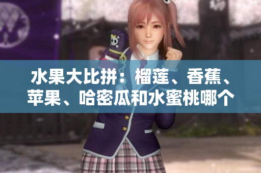 水果大比拼：榴莲、香蕉、苹果、哈密瓜和水蜜桃哪个更好吃？