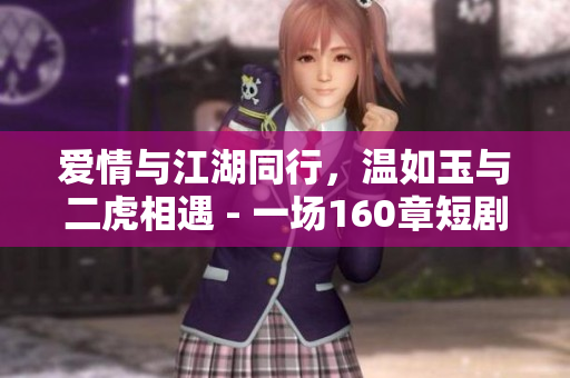 爱情与江湖同行，温如玉与二虎相遇 - 一场160章短剧精华版