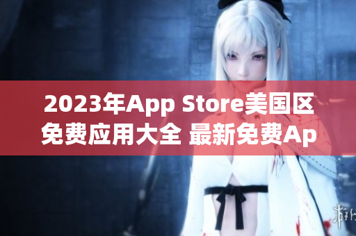2023年App Store美国区免费应用大全 最新免费App推荐!