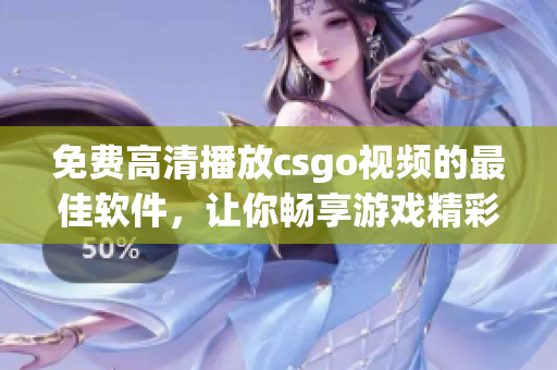 免费高清播放csgo视频的最佳软件，让你畅享游戏精彩细节！